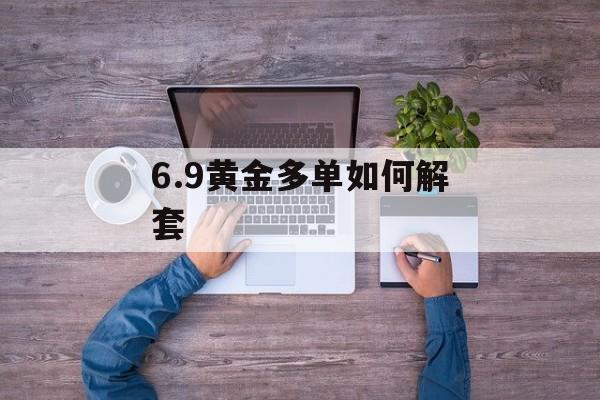 6.9黄金多单如何解套