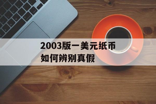 2003版一美元纸币如何辨别真假