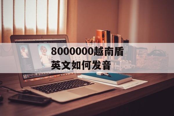 8000000越南盾英文如何发音