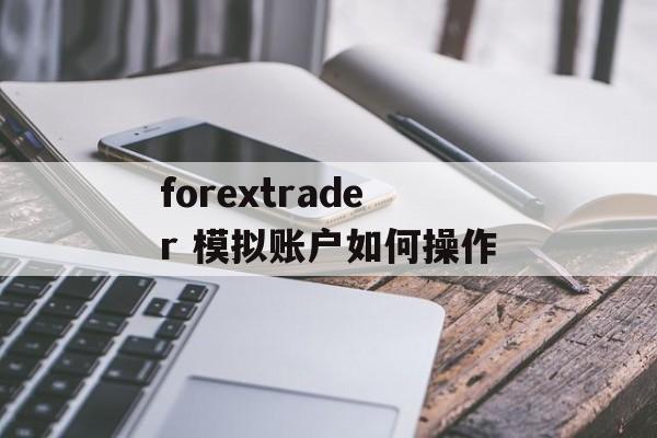 forextrader 模拟账户如何操作