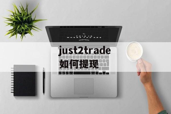 just2trade如何提现