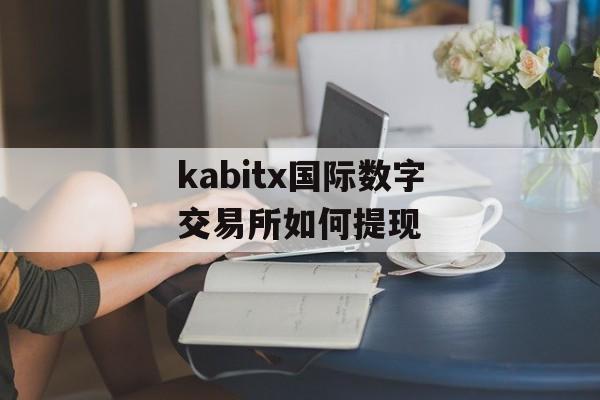 kabitx国际数字交易所如何提现