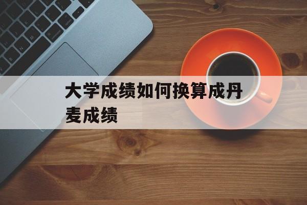 大学成绩如何换算成丹麦成绩