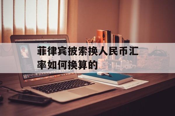 菲律宾披索换人民币汇率如何换算的