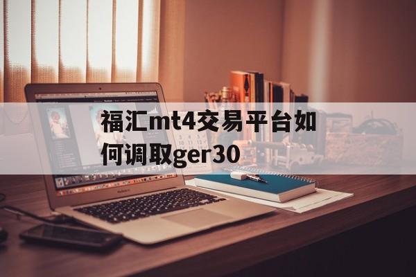 福汇mt4交易平台如何调取ger30