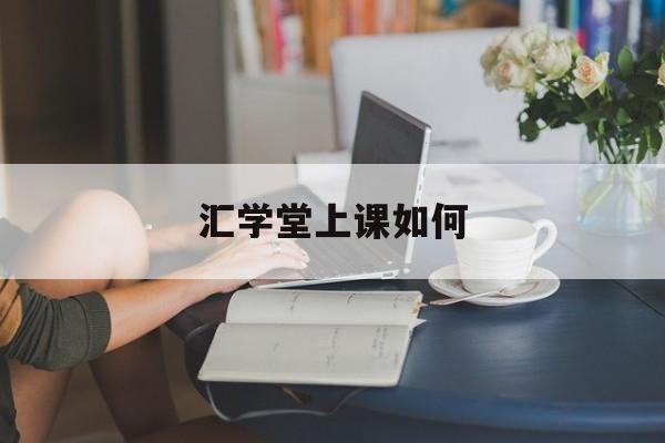 汇学堂上课如何