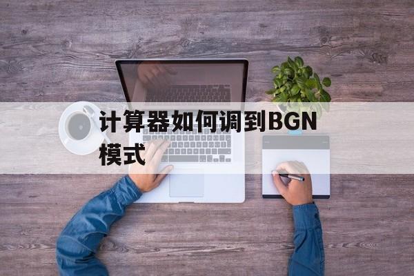 计算器如何调到BGN模式