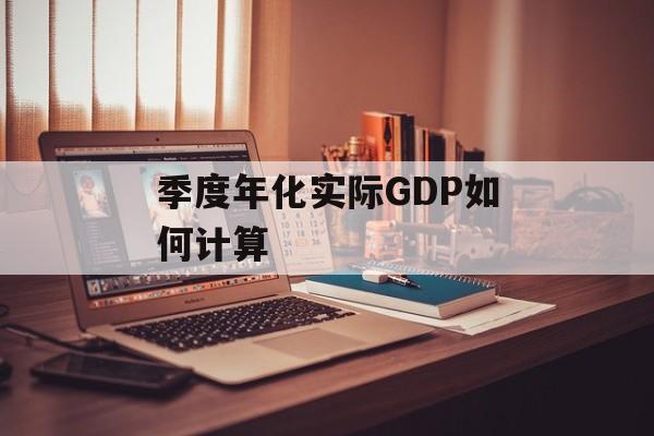 季度年化实际GDP如何计算