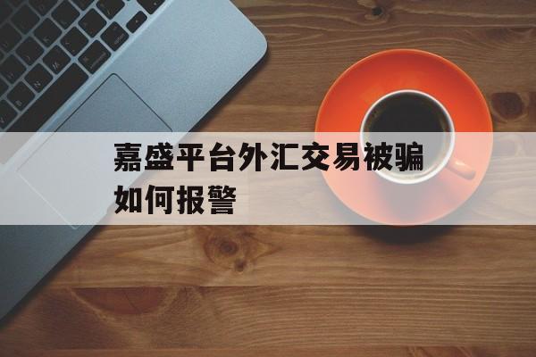 嘉盛平台外汇交易被骗如何报警