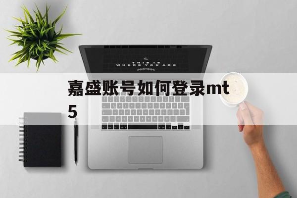 嘉盛账号如何登录mt5