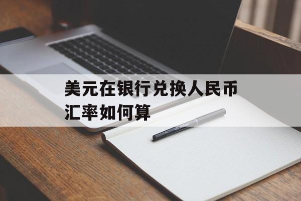 美元在银行兑换人民币汇率如何算