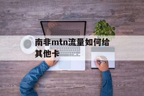 南非mtn流量如何给其他卡