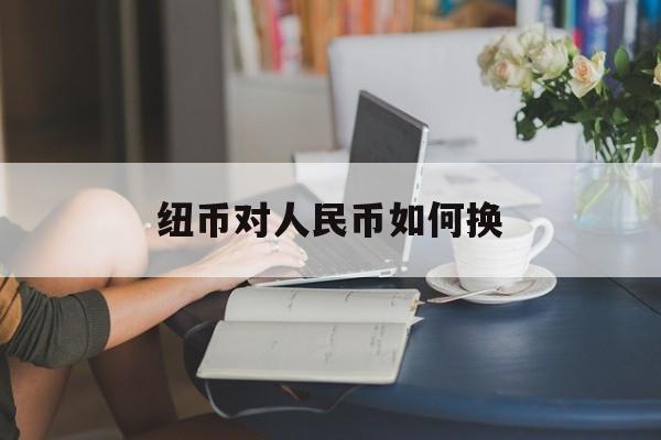 纽币对人民币如何换