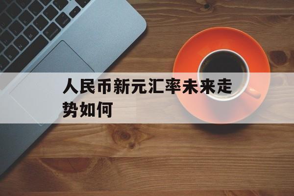 人民币新元汇率未来走势如何