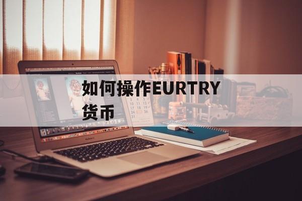 如何操作EURTRY货币