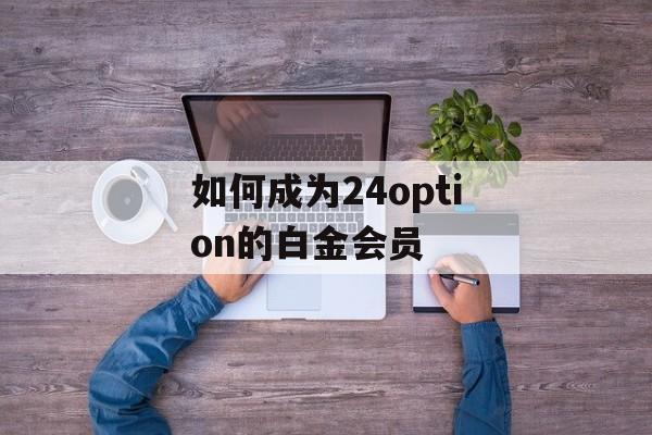 如何成为24option的白金会员