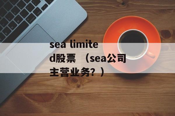 sea limited股票 （sea公司主营业务？）