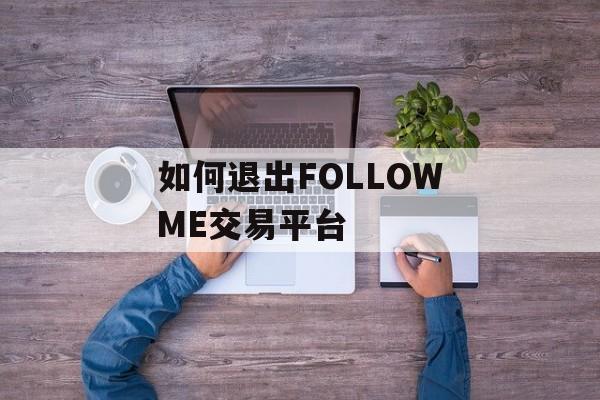 如何退出FOLLOWME交易平台