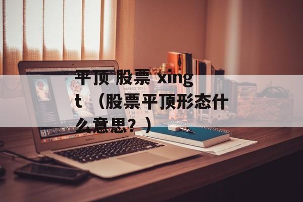 平顶 股票 xingt （股票平顶形态什么意思？）