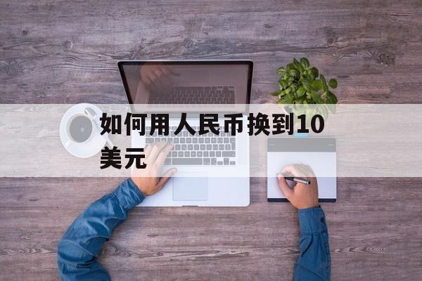 如何用人民币换到10美元