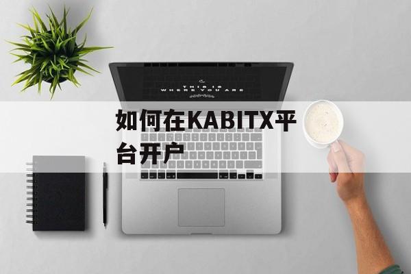 如何在KABITX平台开户