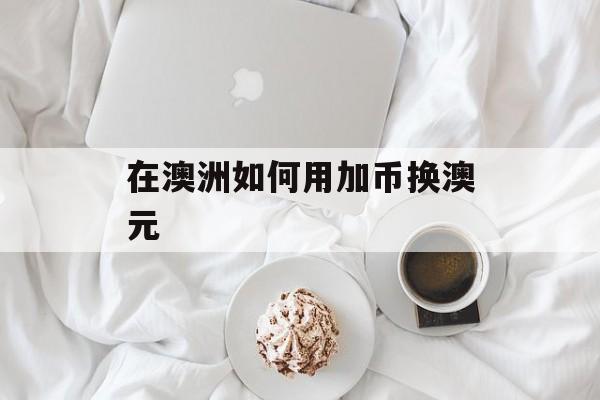 在澳洲如何用加币换澳元