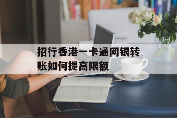 招行香港一卡通网银转账如何提高限额