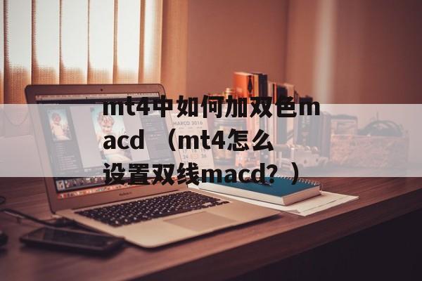 mt4中如何加双色macd （mt4怎么设置双线macd？）