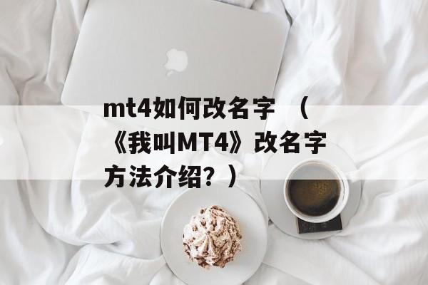 mt4如何改名字 （《我叫MT4》改名字方法介绍？）