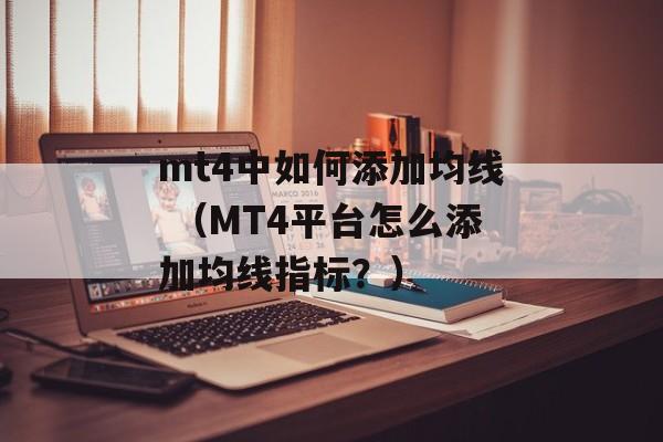 mt4中如何添加均线 （MT4平台怎么添加均线指标？）