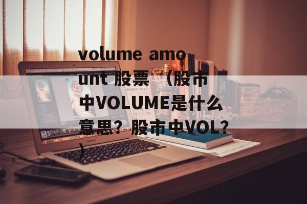 volume amount 股票 （股市中VOLUME是什么意思？股市中VOL？）