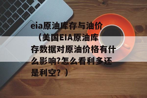 eia原油库存与油价 （美国EIA原油库存数据对原油价格有什么影响?怎么看利多还是利空？）