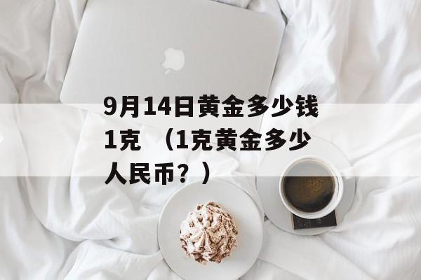 9月14日黄金多少钱1克 （1克黄金多少人民币？）