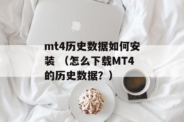 mt4历史数据如何安装 （怎么下载MT4的历史数据？）