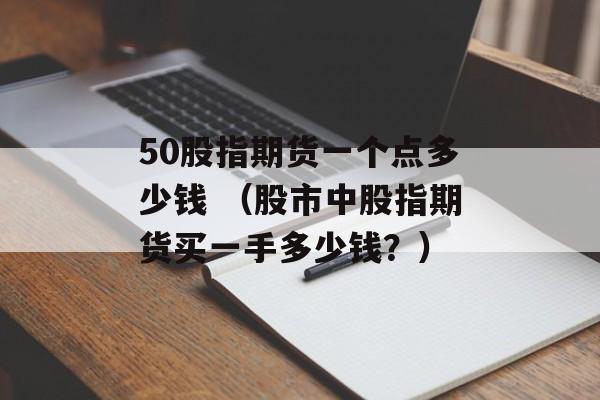 50股指期货一个点多少钱 （股市中股指期货买一手多少钱？）