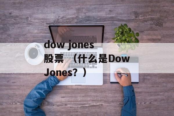 dow jones 股票 （什么是DowJones？）