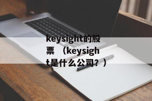 keysight的股票 （keysight是什么公司？）