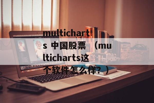 multicharts 中国股票 （multicharts这个软件怎么样？）