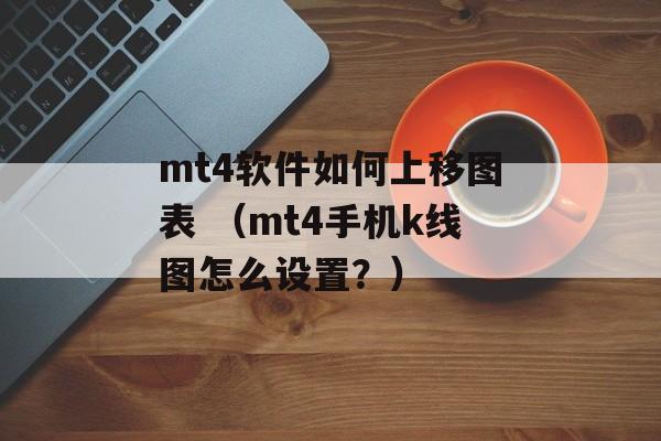 mt4软件如何上移图表 （mt4手机k线图怎么设置？）