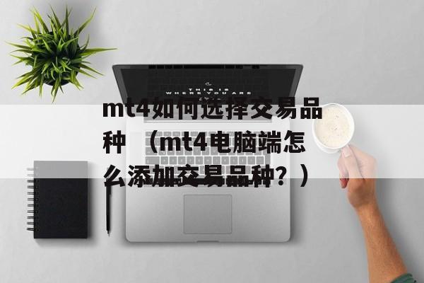 mt4如何选择交易品种 （mt4电脑端怎么添加交易品种？）