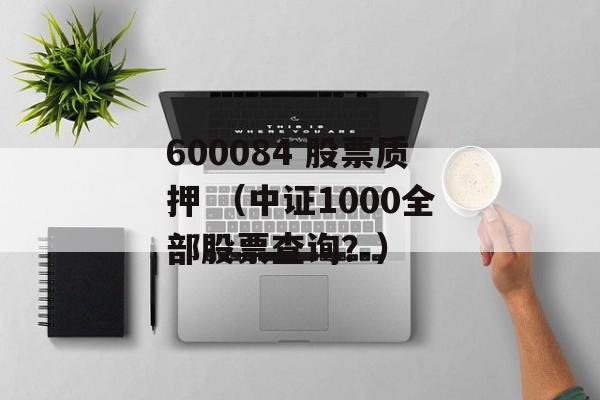 600084 股票质押 （中证1000全部股票查询？）