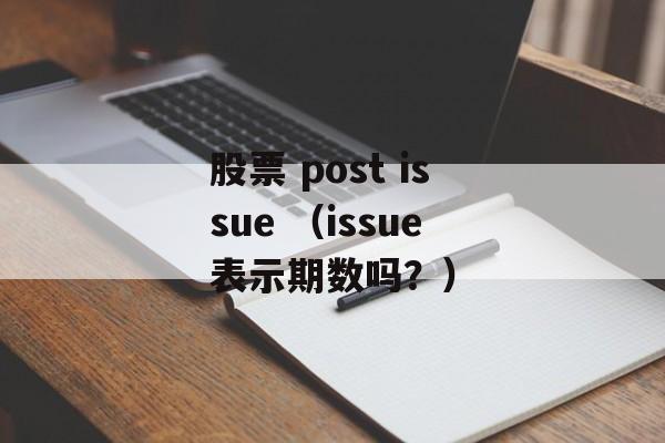 股票 post issue （issue表示期数吗？）