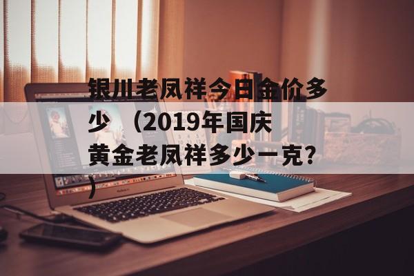 银川老凤祥今日金价多少 （2019年国庆黄金老凤祥多少一克？）