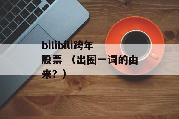 bilibili跨年股票 （出圈一词的由来？）