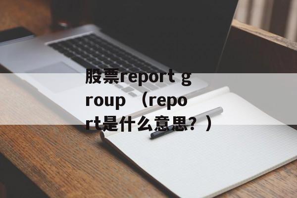 股票report group （report是什么意思？）