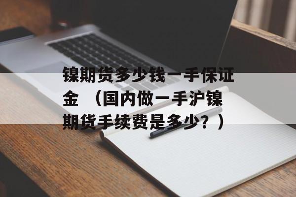 镍期货多少钱一手保证金 （国内做一手沪镍期货手续费是多少？）