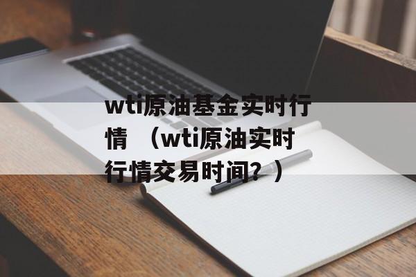 wti原油基金实时行情 （wti原油实时行情交易时间？）