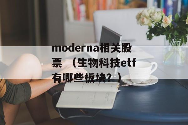 moderna相关股票 （生物科技etf有哪些板块？）