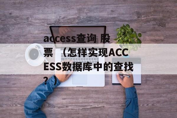 access查询 股票 （怎样实现ACCESS数据库中的查找？）