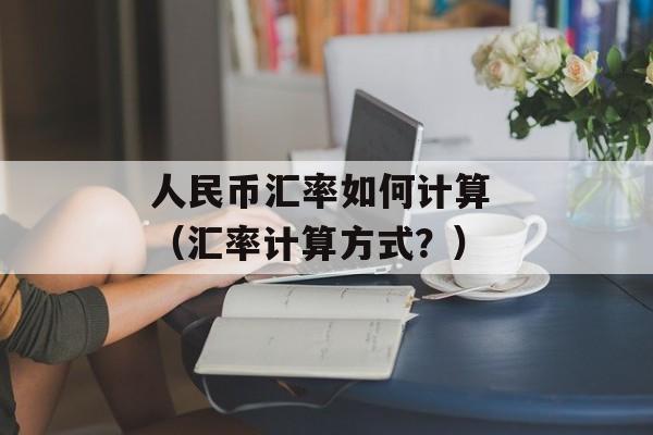 人民币汇率如何计算 （汇率计算方式？）